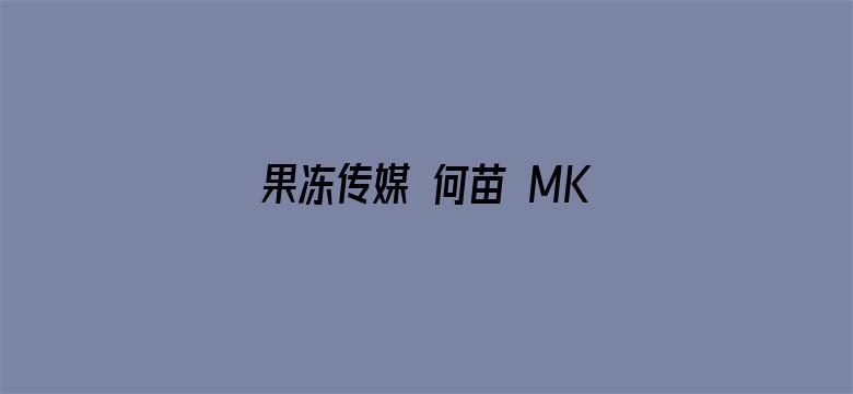 >果冻传媒 何苗 MKV 下载横幅海报图